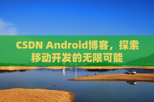 CSDN Android博客，探索移动开发的无限可能